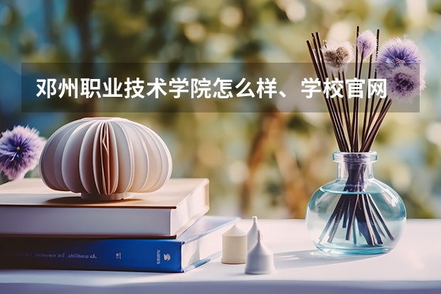 邓州职业技术学院怎么样、学校官网