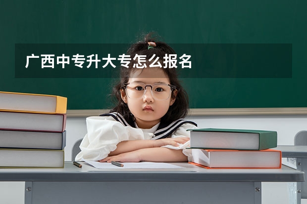 广西中专升大专怎么报名