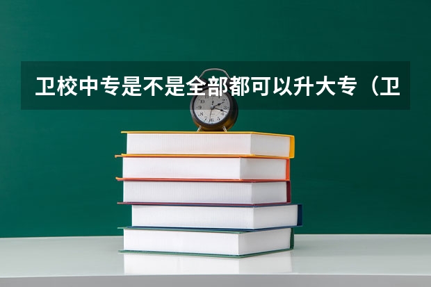 卫校中专是不是全部都可以升大专（卫校上完中专可以考大专么？）