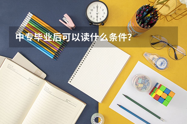 中专毕业后可以读什么条件？