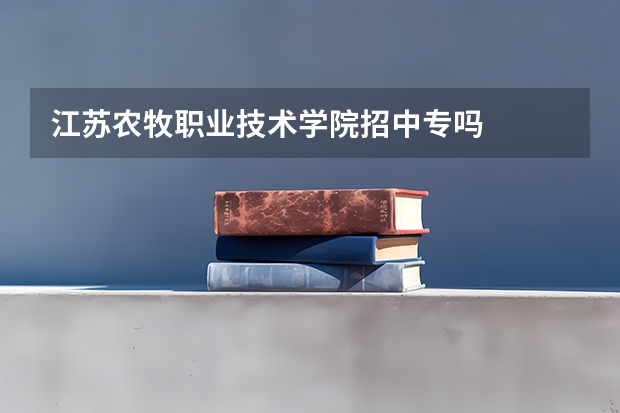 江苏农牧职业技术学院招中专吗