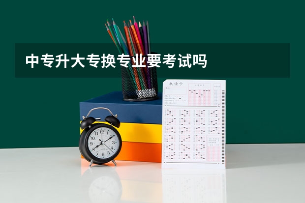 中专升大专换专业要考试吗
