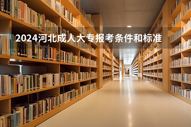 2024河北成人大专报考条件和标准费用是多少