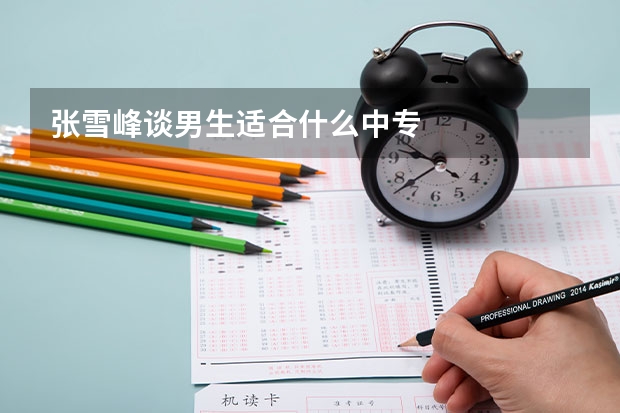 张雪峰谈男生适合什么中专