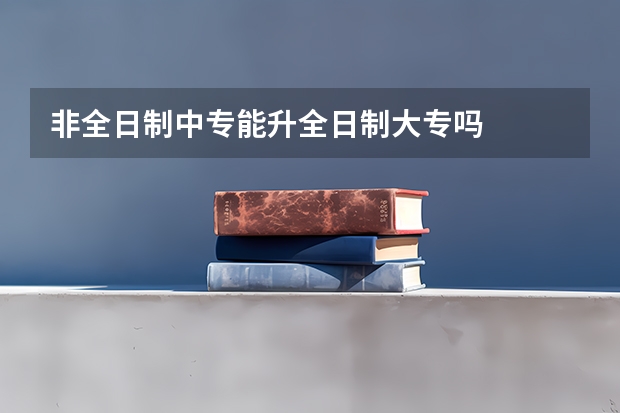 非全日制中专能升全日制大专吗