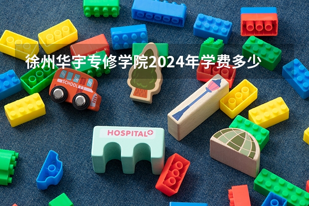 徐州华宇专修学院2024年学费多少