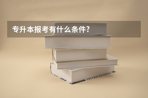 专升本报考有什么条件?