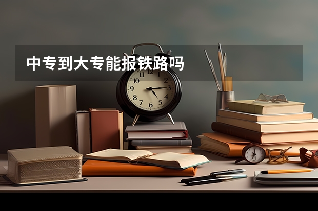 中专到大专能报铁路吗