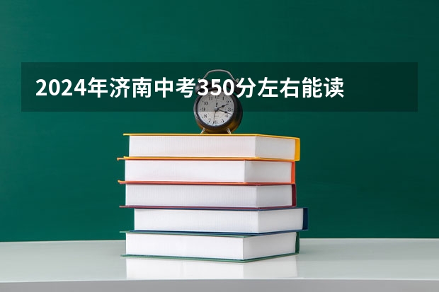 2024年济南中考350分左右能读哪些学校