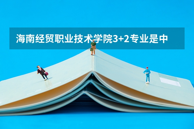 海南经贸职业技术学院3+2专业是中专升大专吗