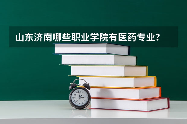 山东济南哪些职业学院有医药专业？