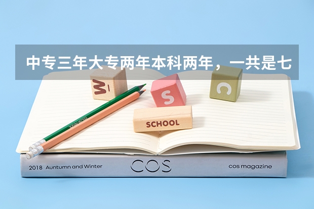 中专三年大专两年本科两年，一共是七年，为什么有人说升本只有六年