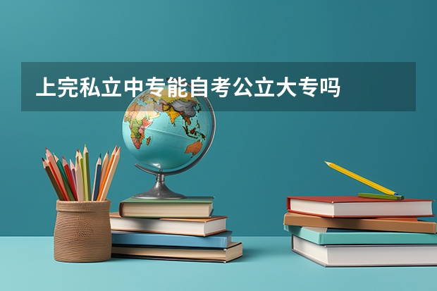 上完私立中专能自考公立大专吗