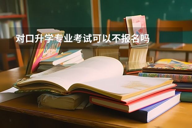 对口升学专业考试可以不报名吗
