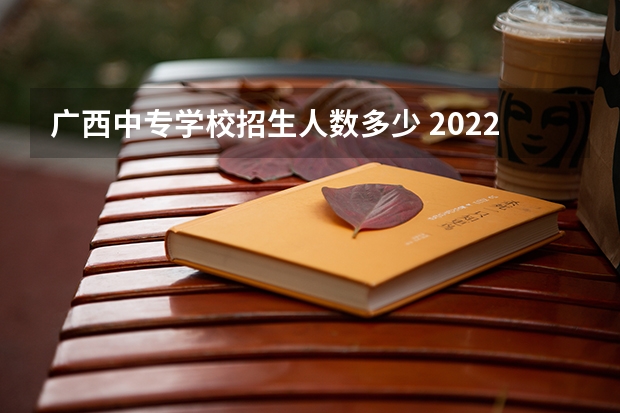 广西中专学校招生人数多少 2022年广西理工职业学校招生简章官网公办还是民办电话