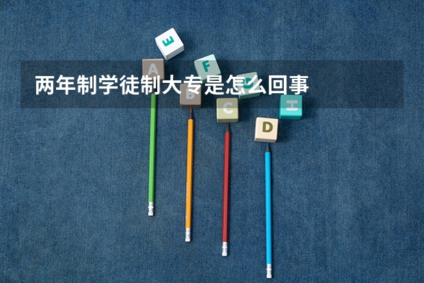 两年制学徒制大专是怎么回事