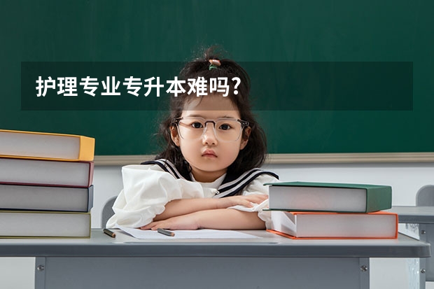 护理专业专升本难吗?