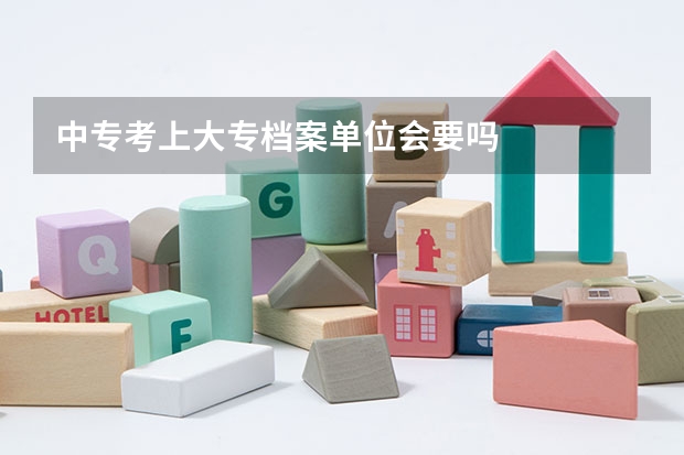中专考上大专档案单位会要吗