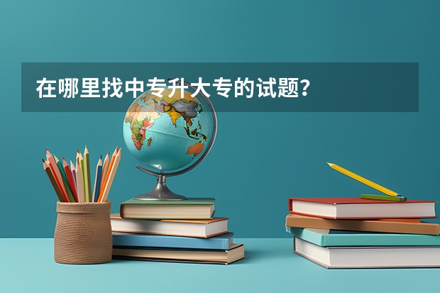 在哪里找中专升大专的试题？