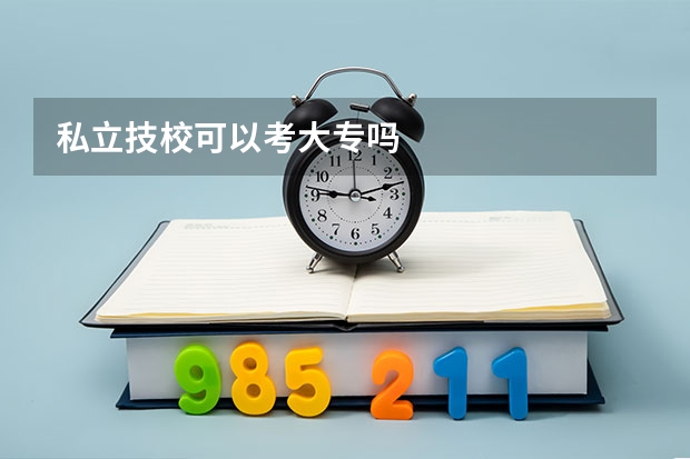 私立技校可以考大专吗