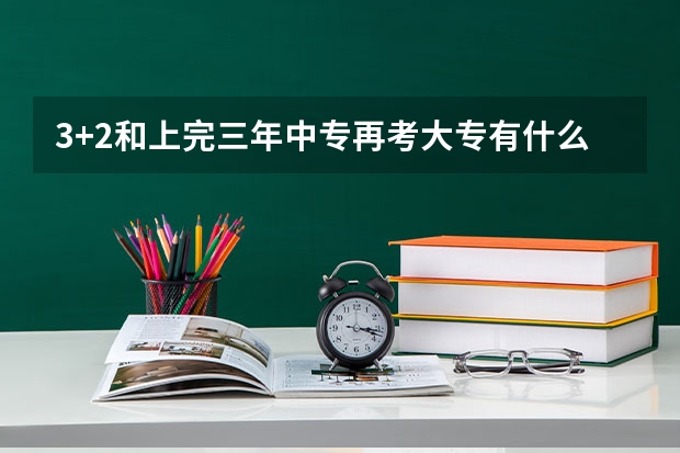 3+2和上完三年中专再考大专有什么区别