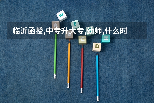 临沂函授,中专升大专,幼师,什么时候考试