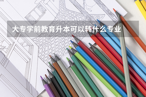 大专学前教育升本可以转什么专业