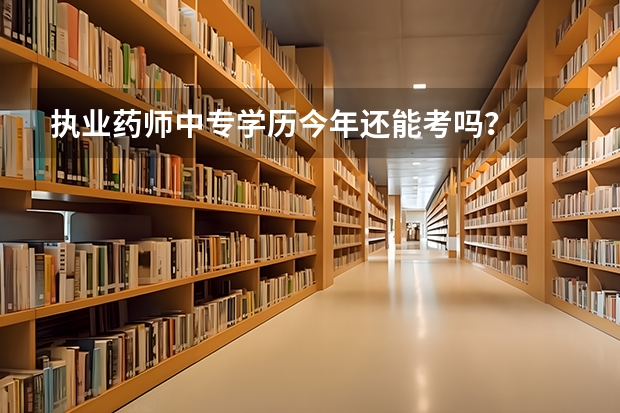 执业药师中专学历今年还能考吗？