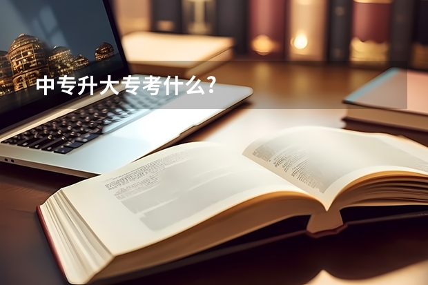 中专升大专考什么?