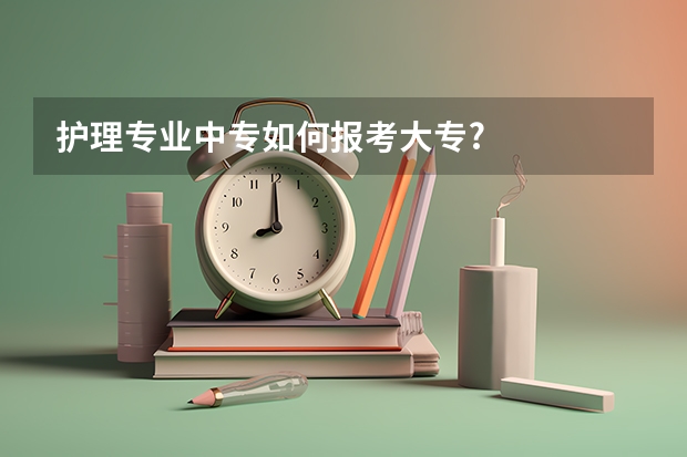 护理专业中专如何报考大专?