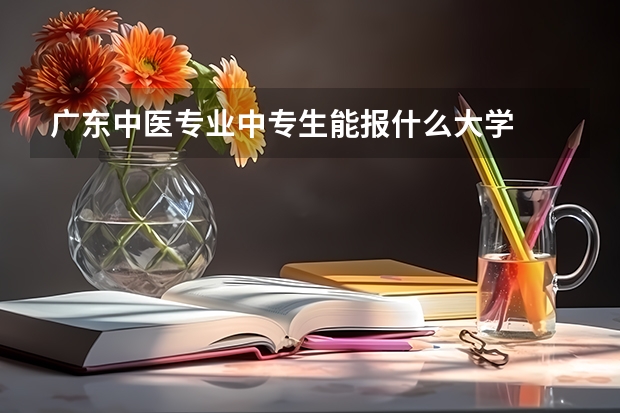 广东中医专业中专生能报什么大学