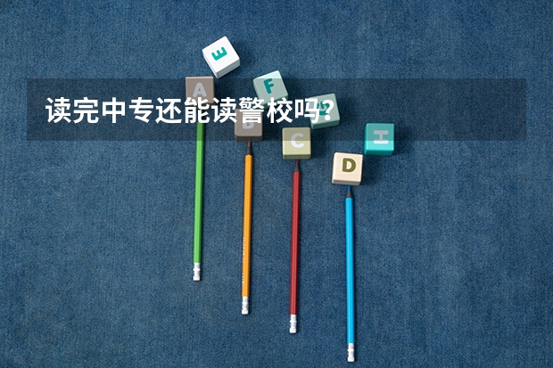 读完中专还能读警校吗？