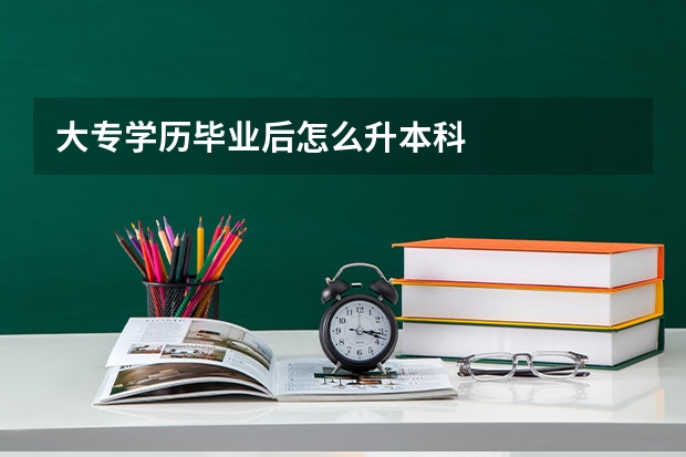 大专学历毕业后怎么升本科