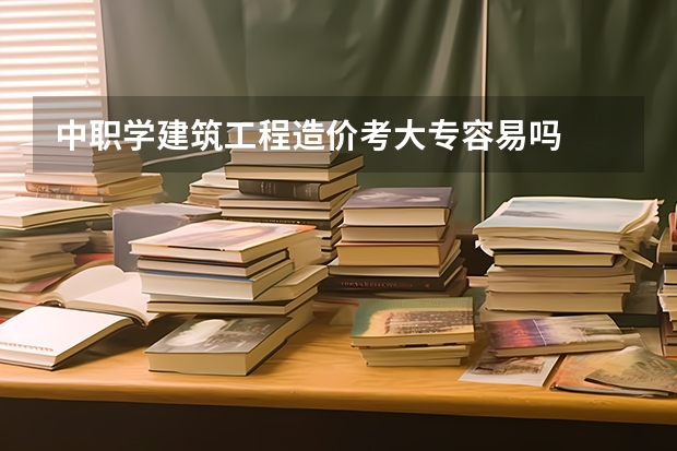中职学建筑工程造价考大专容易吗