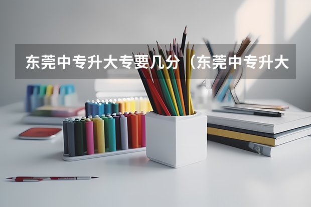 东莞中专升大专要几分(东莞中专升大专要几分)