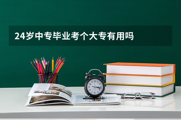 24岁中专毕业考个大专有用吗