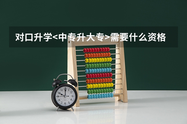 对口升学<中专升大专>需要什么资格证书?