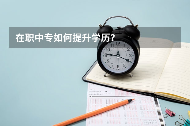 在职中专如何提升学历?