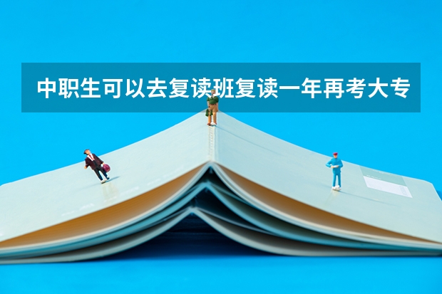 中职生可以去复读班复读一年再考大专吗