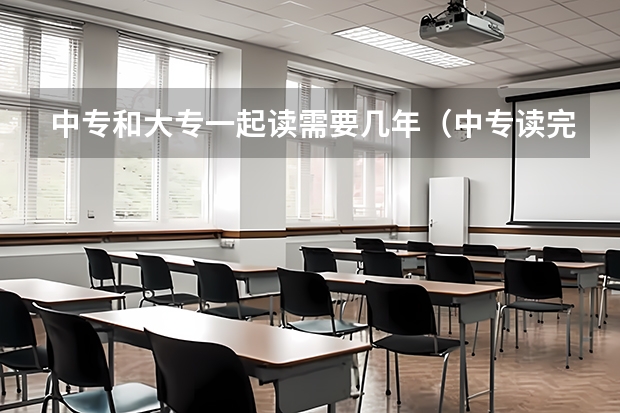 中专和大专一起读需要几年（中专读完升大专一共要读几年）