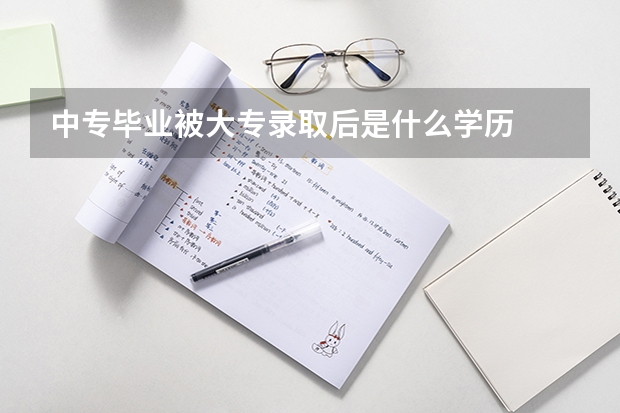 中专毕业被大专录取后是什么学历