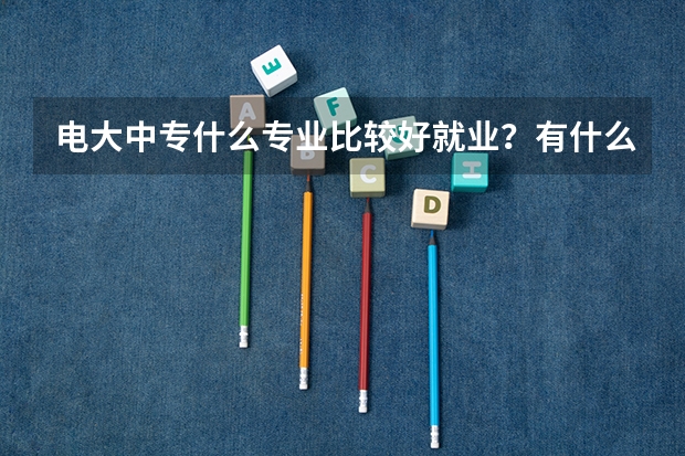 电大中专什么专业比较好就业?有什么推荐的吗?