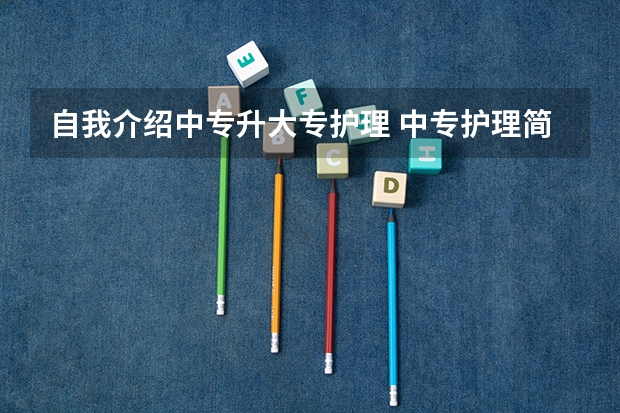 自我介绍中专升大专护理 中专护理简历自我介绍