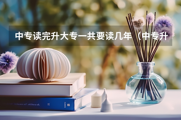 中专读完升大专一共要读几年（中专升大专几年护理）