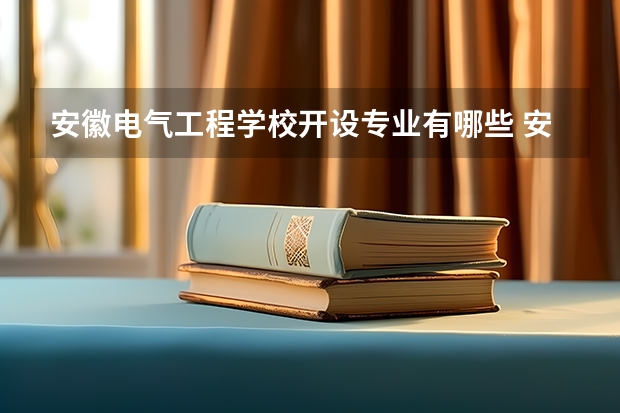 安徽电气工程学校开设专业有哪些 安徽电气工程学校优势专业是什么