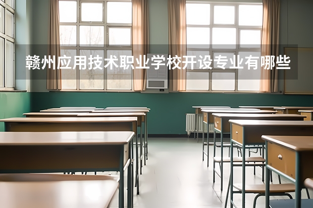 赣州应用技术职业学校开设专业有哪些 赣州应用技术职业学校优势专业是什么