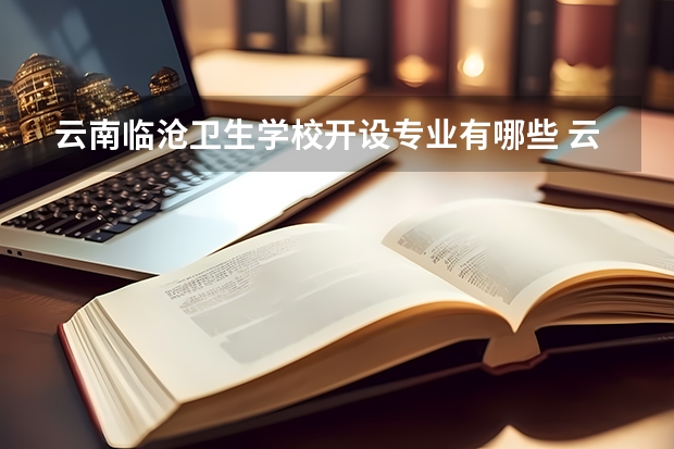 云南临沧卫生学校开设专业有哪些 云南临沧卫生学校优势专业是什么