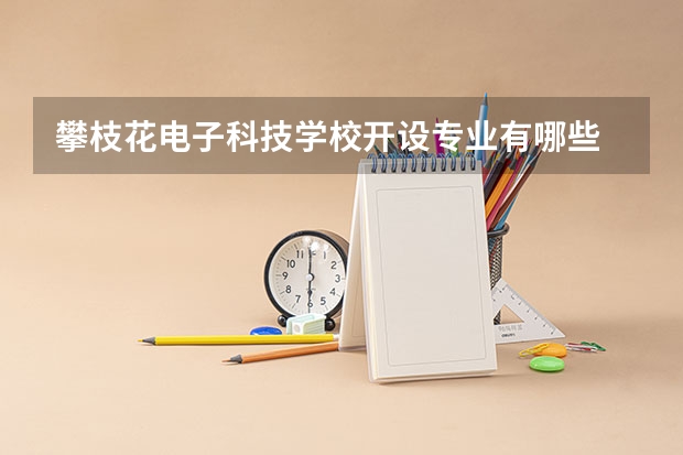 攀枝花电子科技学校开设专业有哪些 攀枝花电子科技学校优势专业是什么