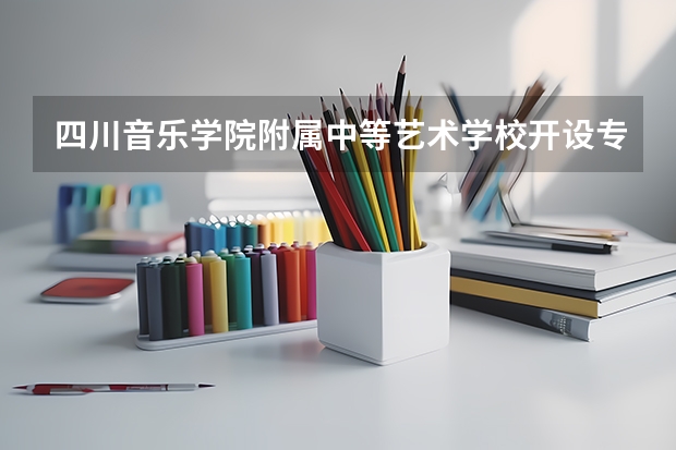 四川音乐学院附属中等艺术学校开设专业有哪些 四川音乐学院附属中等艺术学校优势专业是什么