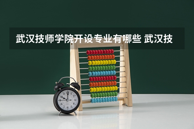武汉技师学院开设专业有哪些 武汉技师学院优势专业是什么